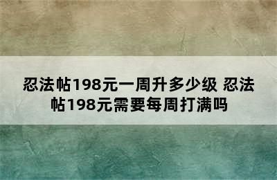 忍法帖198元一周升多少级 忍法帖198元需要每周打满吗